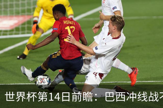 世界杯第14日前瞻：巴西冲线战不容有失 看韩国能否赢球晋级