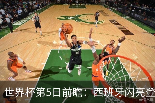 世界杯第5日前瞻：西班牙闪亮登场 伊沙亮相力争开门红