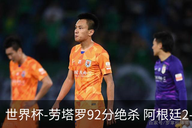 世界杯-劳塔罗92分绝杀 阿根廷2-1逆转英格兰进决赛
