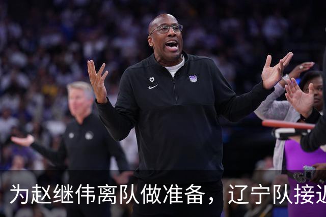 为赵继伟离队做准备，辽宁队接近签约20岁天才后卫，韩德君有远见