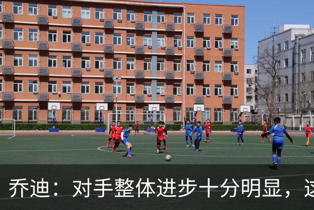 乔迪：对手整体进步十分明显，这场比赛也能检验我们的真实实力