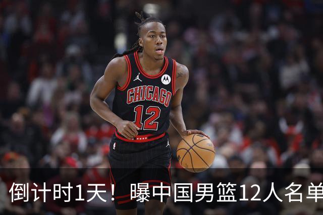 倒计时1天！曝中国男篮12人名单出炉，郭士强有魄力，裁判也定了