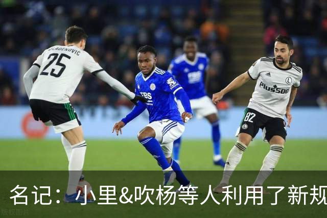 名记：小里&吹杨等人利用了新规 无需自由市场开启即可与主队谈判