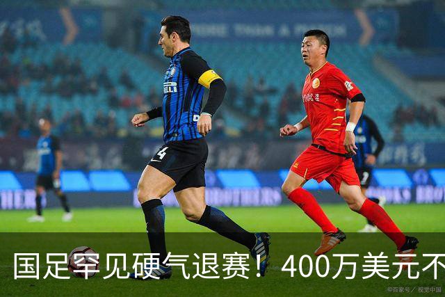 国足罕见硬气退赛！400万美元不要了，这次真不是脑子进水
