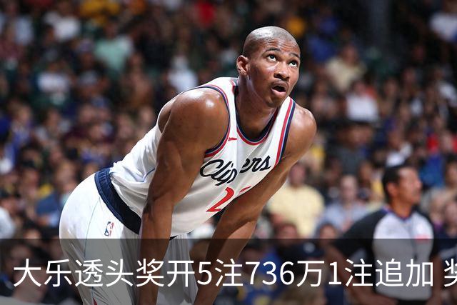 大乐透头奖开5注736万1注追加 奖池余额超8亿