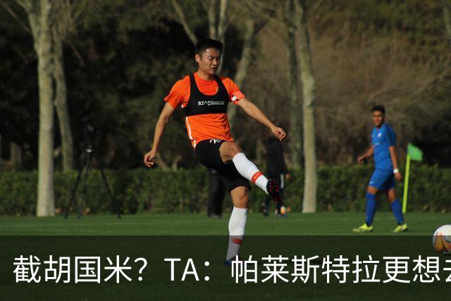 截胡国米？TA：帕莱斯特拉更想去切尔西，预计未来24小时达协议