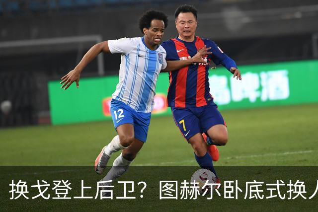 换戈登上后卫？图赫尔卧底式换人作茧自缚 5后卫遭打脸
