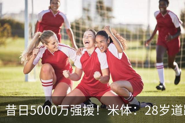 昔日5000万强援！米体：28岁道路仍在迷失大概率离队，但下家难寻