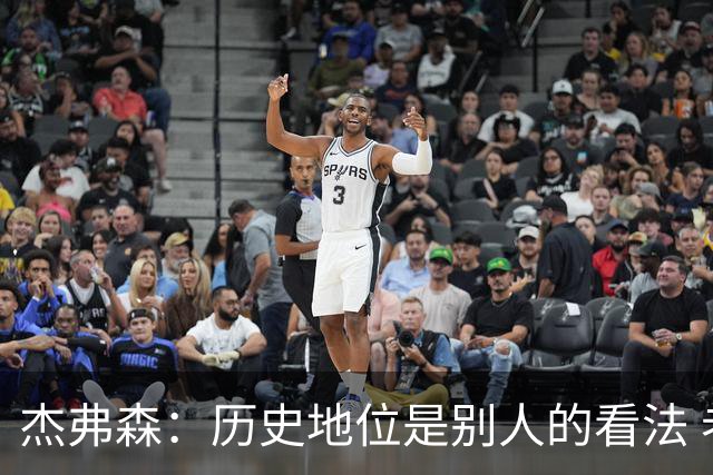 杰弗森：历史地位是别人的看法 老詹不在乎这些才能纯粹享受篮球