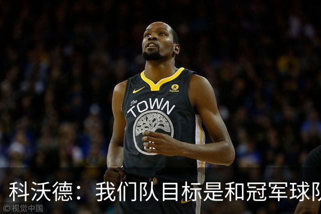 科沃德：我们队目标是和冠军球队竞争 灰熊的名声被污名化了