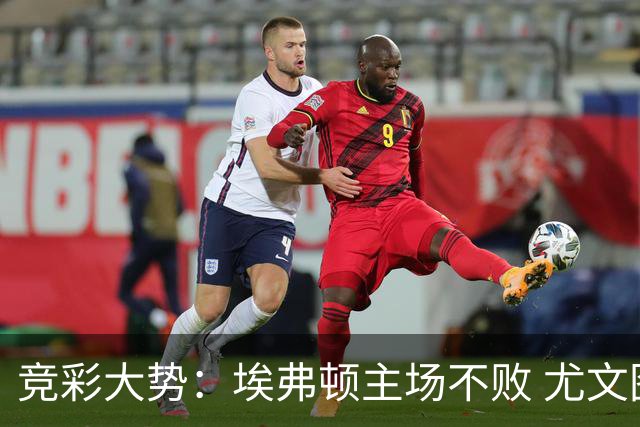 竞彩大势：埃弗顿主场不败 尤文图斯信心取胜