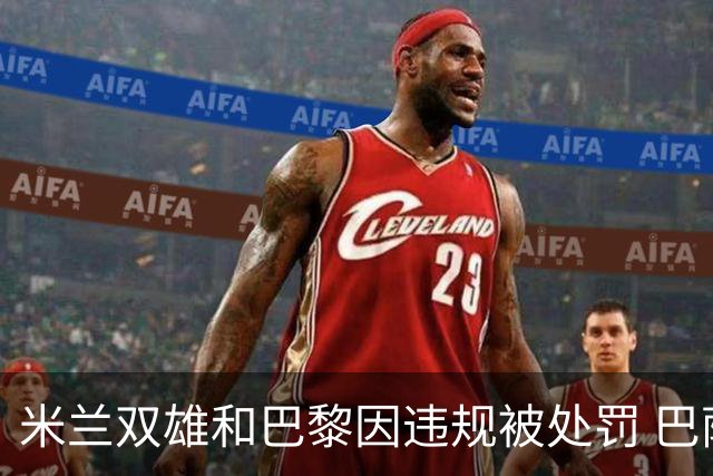 米兰双雄和巴黎因违规被处罚 巴萨曼城符合规定