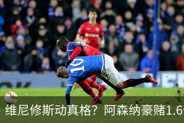 维尼修斯动真格？阿森纳豪赌1.6亿，皇马更衣室早已乱成一锅粥