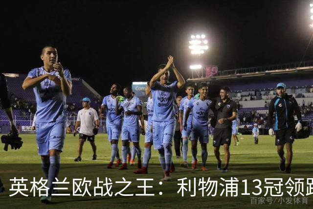 英格兰欧战之王：利物浦13冠领跑，切尔西全满贯荣耀加身！