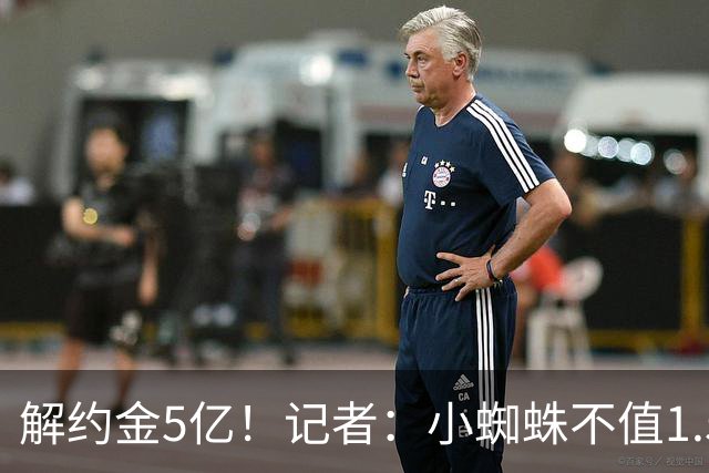 解约金5亿！记者：小蜘蛛不值1.5亿，只有姆哈、亚马尔、奥利塞值